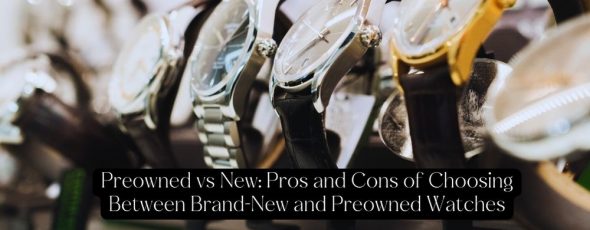 Preowned vs New Pros and Cons of Choosing Between Brand-New and Preowned Watches - Haute Horologe