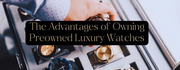 The Advantages of Owning Preowned Luxury Watches - Haute Horologe